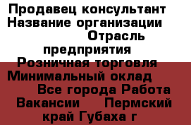 Продавец-консультант › Название организации ­ LS Group › Отрасль предприятия ­ Розничная торговля › Минимальный оклад ­ 20 000 - Все города Работа » Вакансии   . Пермский край,Губаха г.